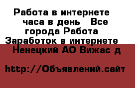Работа в интернете 2 часа в день - Все города Работа » Заработок в интернете   . Ненецкий АО,Вижас д.